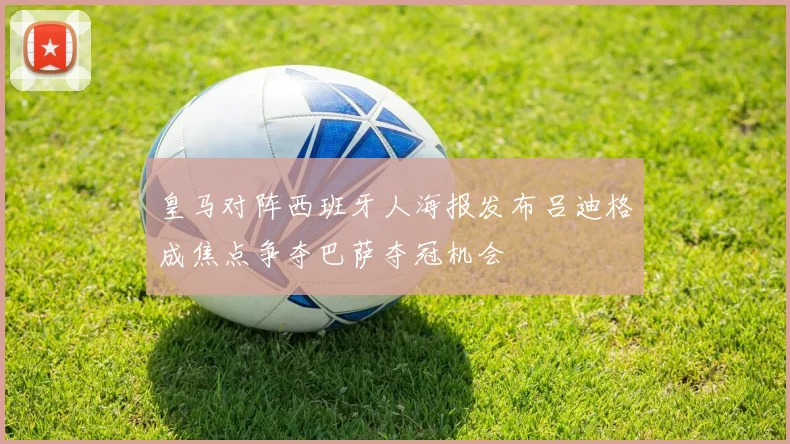皇马对阵西班牙人海报发布吕迪格成焦点争夺巴萨夺冠机会