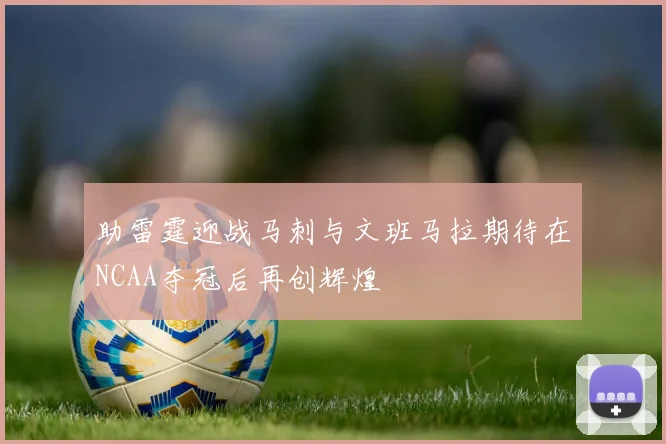 助雷霆迎战马刺与文班马拉期待在NCAA夺冠后再创辉煌