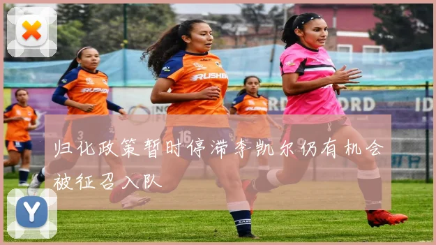 归化政策暂时停滞李凯尔仍有机会被征召入队
