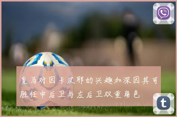 皇马对因卡皮耶的兴趣加深因其可胜任中后卫与左后卫双重角色