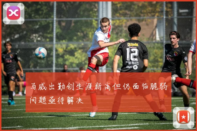 马威出勤创生涯新高但仍面临脆弱问题亟待解决