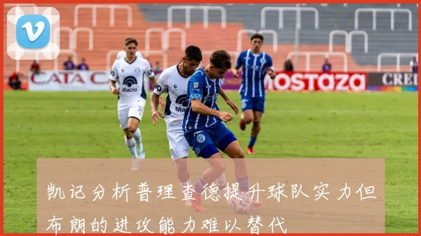 凯记分析普理查德提升球队实力但布朗的进攻能力难以替代